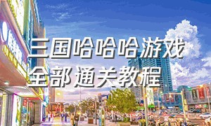 三国哈哈哈游戏全部通关教程