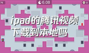 ipad的腾讯视频下载到本地吗（ipad的腾讯视频下载到本地吗怎么下载）