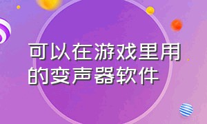 可以在游戏里用的变声器软件