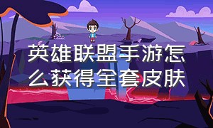 英雄联盟手游怎么获得全套皮肤