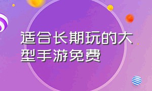 适合长期玩的大型手游免费