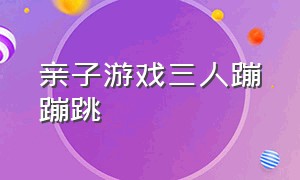 亲子游戏三人蹦蹦跳