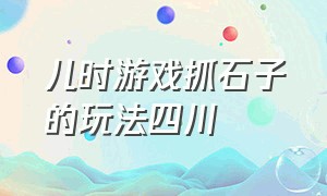 儿时游戏抓石子的玩法四川