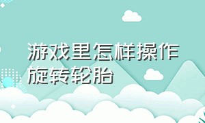 游戏里怎样操作旋转轮胎