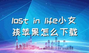 lost in life小女孩苹果怎么下载