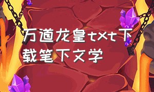 万道龙皇txt下载笔下文学