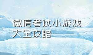 微信考试小游戏大全攻略