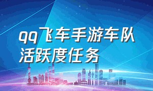 qq飞车手游车队活跃度任务（qq飞车手游车队活跃度任务怎么完成）