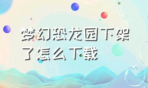 梦幻恐龙园下架了怎么下载