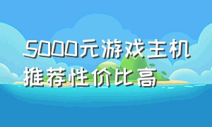 5000元游戏主机推荐性价比高