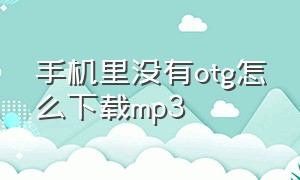 手机里没有otg怎么下载mp3