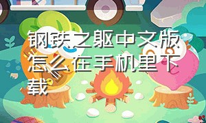 钢铁之躯中文版怎么在手机里下载（钢铁之躯官方正版下载安装）