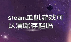 steam单机游戏可以清除存档吗