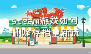 steam游戏如何删除存档重新玩