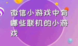 微信小游戏中有哪些联机的小游戏（微信小游戏里都有什么双人小游戏）