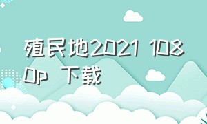 殖民地2021 1080p 下载