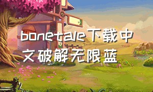 bonetale下载中文破解无限蓝（bonetale中文版怎么下载）