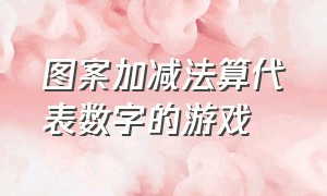 图案加减法算代表数字的游戏