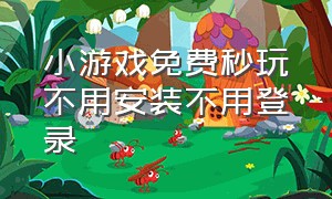 小游戏免费秒玩不用安装不用登录