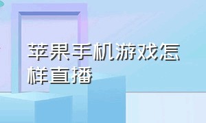 苹果手机游戏怎样直播（苹果手机游戏怎么退钱教程）