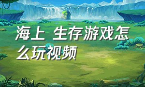 海上 生存游戏怎么玩视频（海上生存游戏岛屿检测器放在哪）