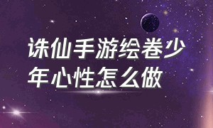 诛仙手游绘卷少年心性怎么做