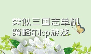 类似三国志单机策略的cp游戏