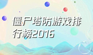 僵尸塔防游戏排行榜2016（丧尸塔防游戏推荐下载）