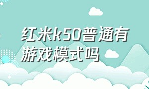 红米k50普通有游戏模式吗