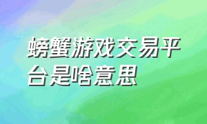 螃蟹游戏交易平台是啥意思