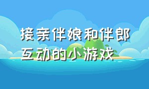 接亲伴娘和伴郎互动的小游戏