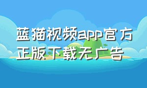 蓝猫视频app官方正版下载无广告