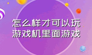 怎么样才可以玩游戏机里面游戏