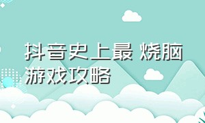 抖音史上最囧烧脑游戏攻略