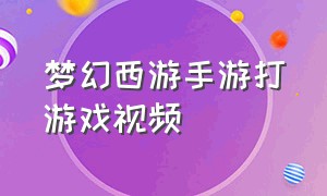 梦幻西游手游打游戏视频（梦幻西游手游最新比赛视频）