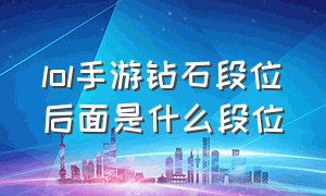 lol手游钻石段位后面是什么段位