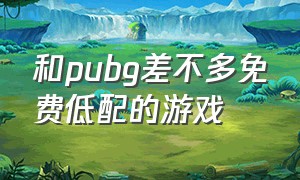 和pubg差不多免费低配的游戏