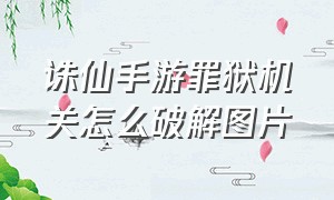 诛仙手游罪狱机关怎么破解图片