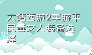 大话西游2手游平民毒女人装备选择