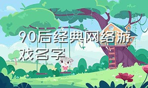 90后经典网络游戏名字（网络游戏名字排行榜前十）