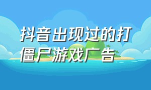 抖音出现过的打僵尸游戏广告