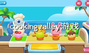 cookingvalley游戏（cooking country攻略）