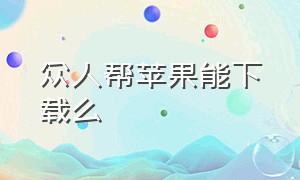 众人帮苹果能下载么（众人帮iphone下载）