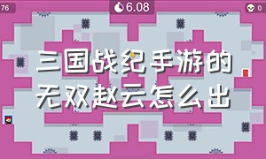 三国战纪手游的无双赵云怎么出（手游三国战纪无双赵云玩法）