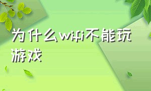 为什么wifi不能玩游戏