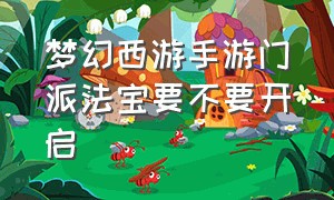 梦幻西游手游门派法宝要不要开启（梦幻西游手游门派法宝怎么弄划算）