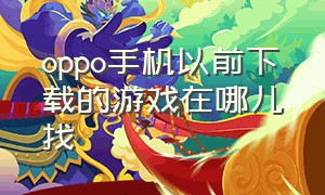 oppo手机以前下载的游戏在哪儿找