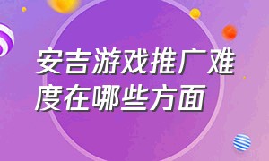 安吉游戏推广难度在哪些方面