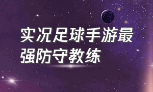 实况足球手游最强防守教练（实况足球手游教练模式最强阵型）