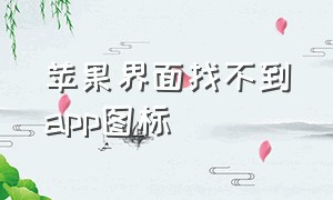 苹果界面找不到app图标（苹果app下载为什么找不到图标）